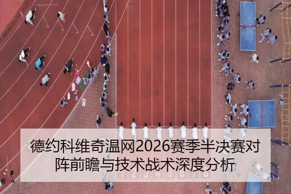 德约科维奇温网2026赛季半决赛对阵前瞻与技术战术深度分析